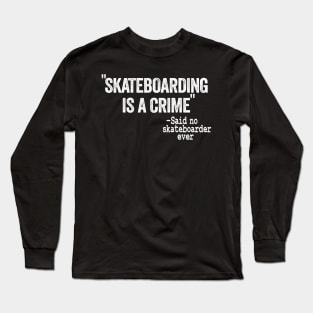 Skateboarding Is A Crime Said No Skateboarder Ever Funny Skateboard Long Sleeve T-Shirt